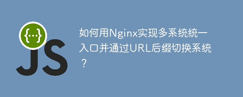 如何用nginx实现多系统统一入口并通过url后缀切换系统？
