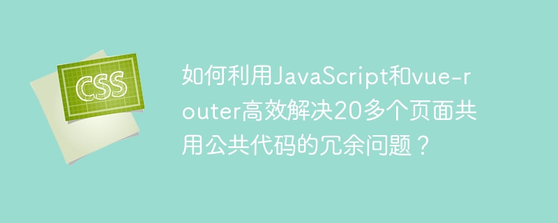 如何利用javascript和vue-router高效解决20多个页面共用公共代码的冗余问题？