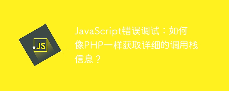 javascript错误调试：如何像php一样获取详细的调用栈信息？