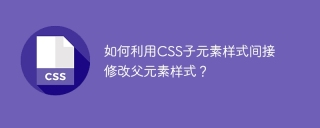 如何利用CSS子元素样式间接修改父元素样式？