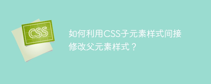 如何利用css子元素样式间接修改父元素样式？