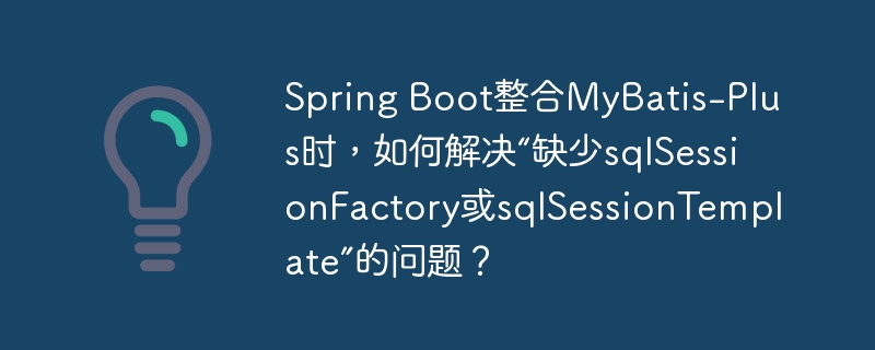 Spring Boot整合MyBatis-Plus时，如何解决“缺少sqlSessionFactory或sqlSessionTemplate”的问题？