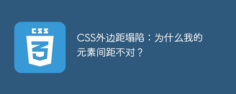 CSS外边距塌陷:为什么我的元素间距不对?
