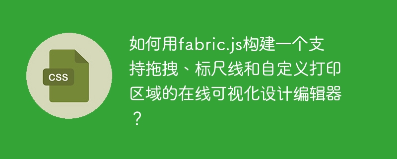 如何用fabric.js构建一个支持拖拽、标尺线和自定义打印区域的在线可视化设计编辑器？