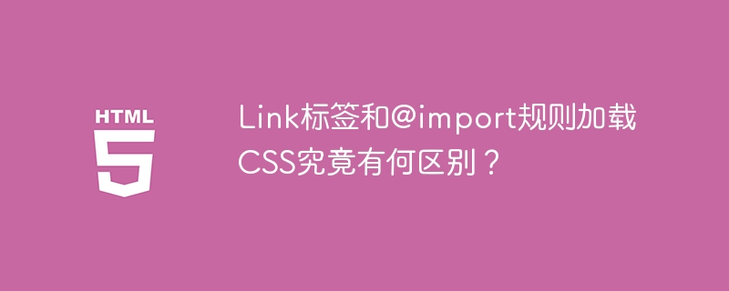 Link标签和@import规则加载CSS究竟有何区别？

