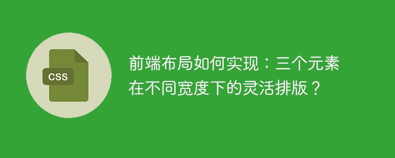 前端布局如何实现：三个元素在不同宽度下的灵活排版？