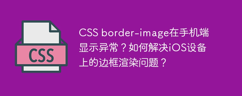 css border-image在手机端显示异常？如何解决ios设备上的边框渲染问题？