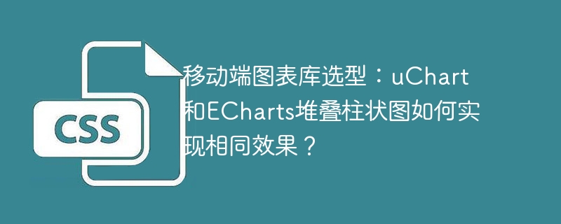移动端图表库选型：uchart和echarts堆叠柱状图如何实现相同效果？