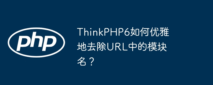 thinkphp6如何优雅地去除url中的模块名？