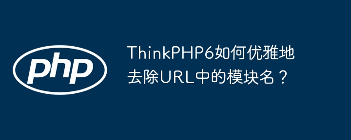 ThinkPHP6如何优雅地去除URL中的模块名?