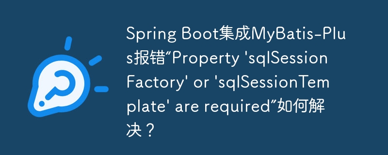 Spring Boot集成MyBatis-Plus报错“Property 'sqlSessionFactory' or 'sqlSessionTemplate' are required”如何解决？