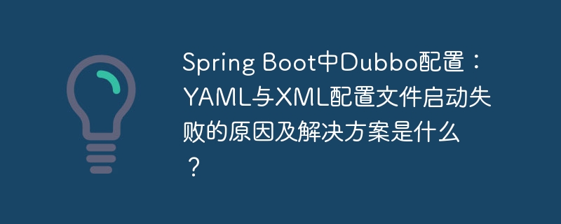 Spring Boot中Dubbo配置：YAML与XML配置文件启动失败的原因及解决方案是什么？