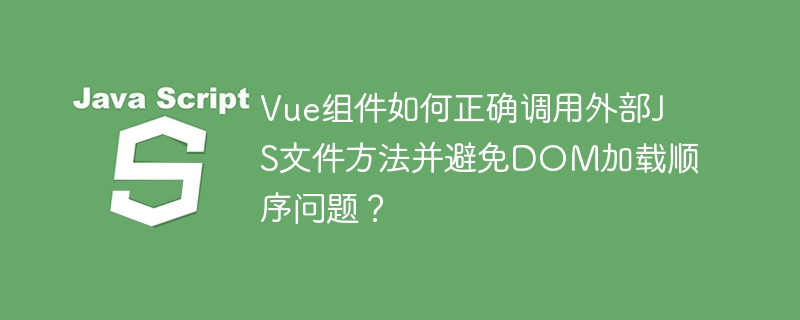 vue组件如何正确调用外部js文件方法并避免dom加载顺序问题？