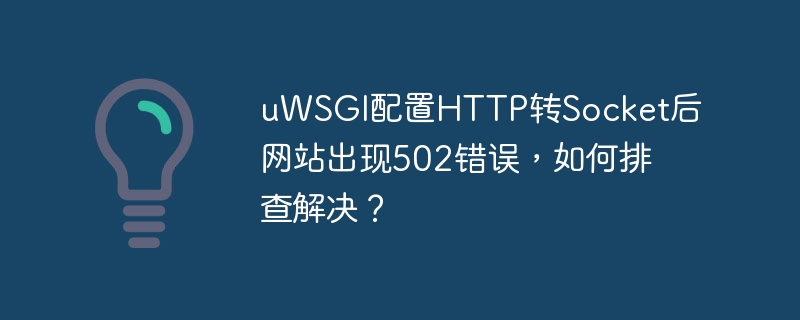 uwsgi配置http转socket后网站出现502错误,如何排查解决?