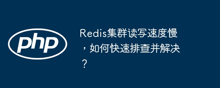 redis集群读写速度慢，如何快速排查并解决？