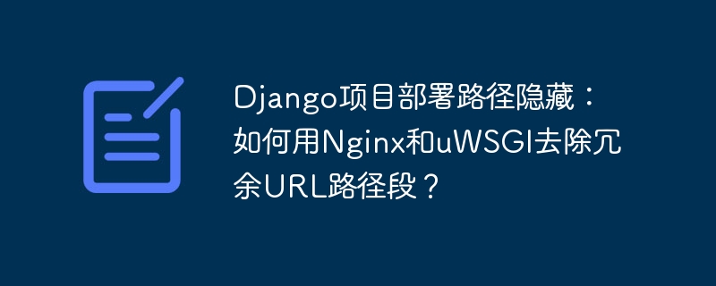 django项目部署路径隐藏：如何用nginx和uwsgi去除冗余url路径段？