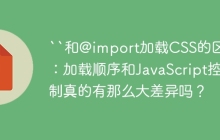 ``和@import加载CSS的区别：加载顺序和JavaScript控制真的有那么大差异吗？