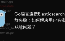 Go语言连接Elasticsearch集群失败：如何解决用户名密码认证问题？