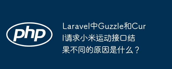 laravel中guzzle和curl请求小米运动接口结果不同的原因是什么？