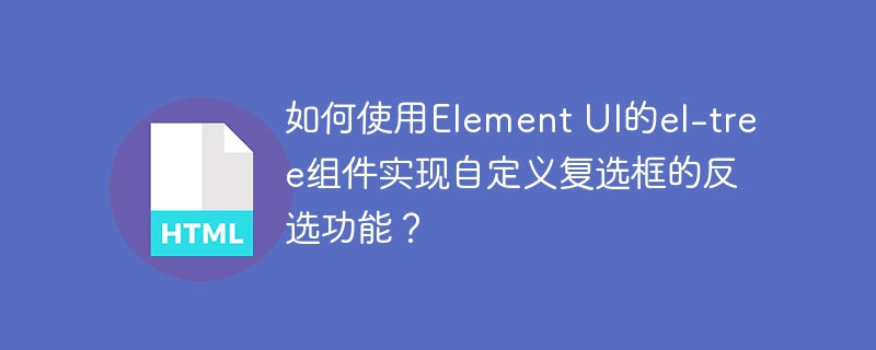 如何使用Element UI的el-tree组件实现自定义复选框的反选功能？
