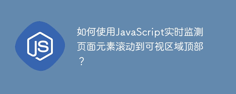 如何使用javascript实时监测页面元素滚动到可视区域顶部？