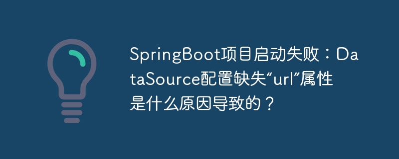 springboot项目启动失败：datasource配置缺失“url”属性是什么原因导致的？