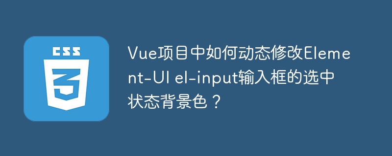 Vue项目中如何动态修改Element-UI el-input输入框的选中状态背景色?