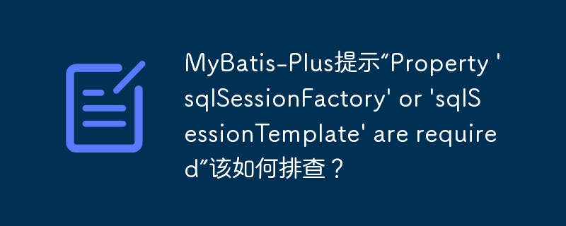MyBatis-Plus提示“Property ‘sqlSessionFactory’ or ‘sqlSessionTemplate’ are required”该如何排查？-小浪学习网