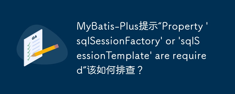 MyBatis-Plus提示“Property 'sqlSessionFactory' or 'sqlSessionTemplate' are required”该如何排查？
