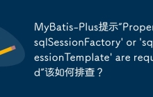MyBatis-Plus提示“Property 'sqlSessionFactory' or 'sqlSessionTemplate' are required”该如何排查？