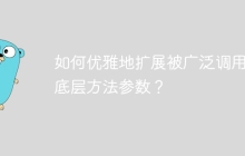 如何优雅地扩展被广泛调用的底层方法参数？