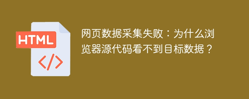 网页数据采集失败：为什么浏览器源代码看不到目标数据？
