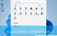 轻松解决各种兼容性问题! Windows电脑设置兼容性选项指南