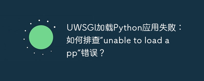 uwsgi加载python应用失败：如何排查“unable to load app”错误？