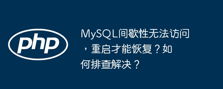 MySQL间歇性无法访问,重启才能恢复?如何排查解决?