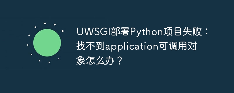 uwsgi部署python项目失败：找不到application可调用对象怎么办？
