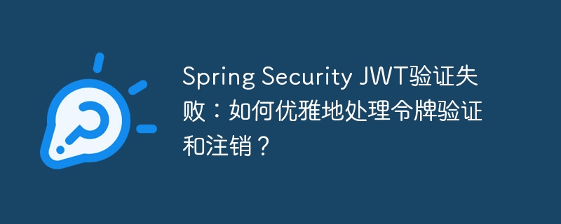 Spring Security JWT验证失败：如何优雅地处理令牌验证和注销？