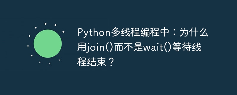 python多线程编程中：为什么用join()而不是wait()等待线程结束？