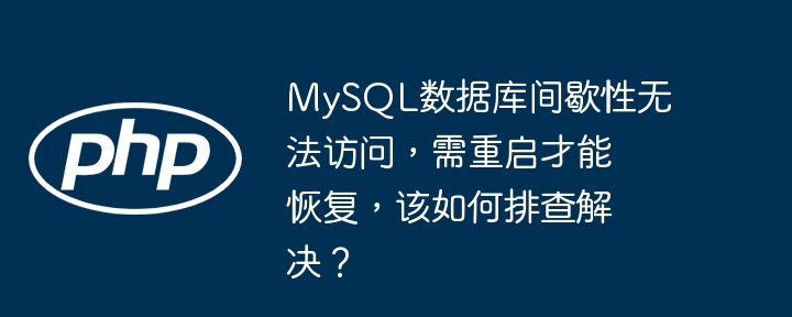 mysql数据库间歇性无法访问，需重启才能恢复，该如何排查解决？