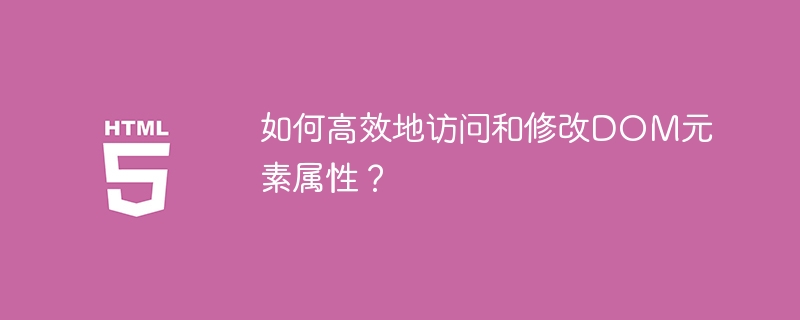 如何高效地访问和修改DOM元素属性？