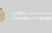 Go语言for select中return语句为何导致HTTP请求阻塞？