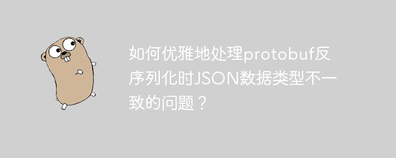 如何优雅地处理protobuf反序列化时JSON数据类型不一致的问题？
