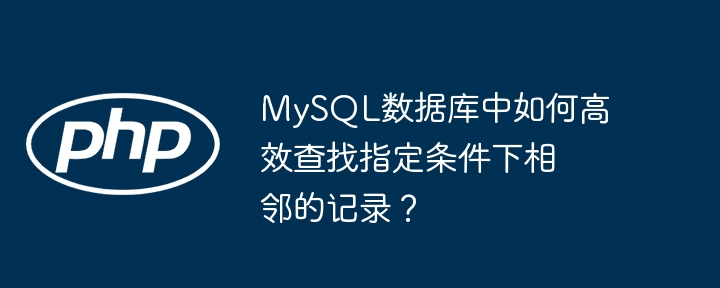 mysql数据库中如何高效查找指定条件下相邻的记录？