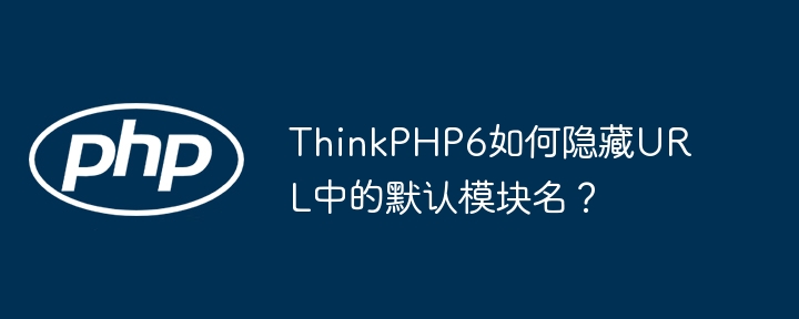 ThinkPHP6如何隐藏URL中的默认模块名?