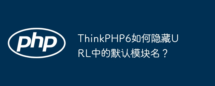 thinkphp6如何隐藏url中的默认模块名？