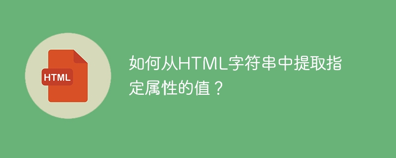 如何从HTML字符串中提取指定属性的值？
