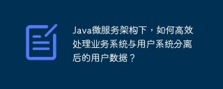 Java微服务架构下，如何高效处理业务系统与用户系统分离后的用户数据？