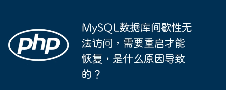 MySQL数据库间歇性无法访问,需要重启才能恢复,是什么原因导致的?