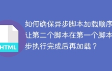 如何确保异步脚本加载顺序：让第二个脚本在第一个脚本异步执行完成后再加载？