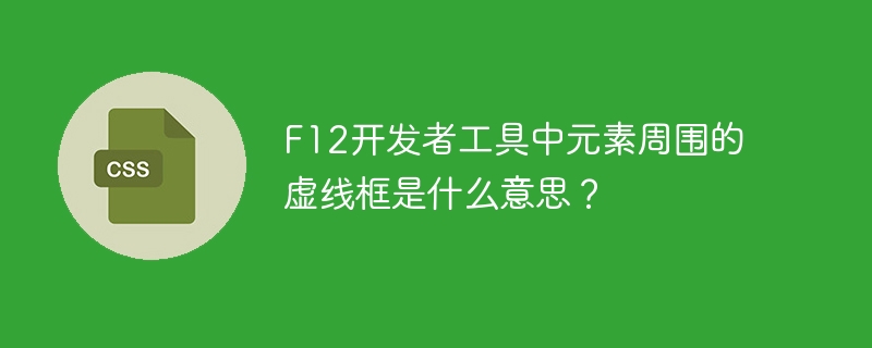 F12开发者工具中元素周围的虚线框是什么意思？